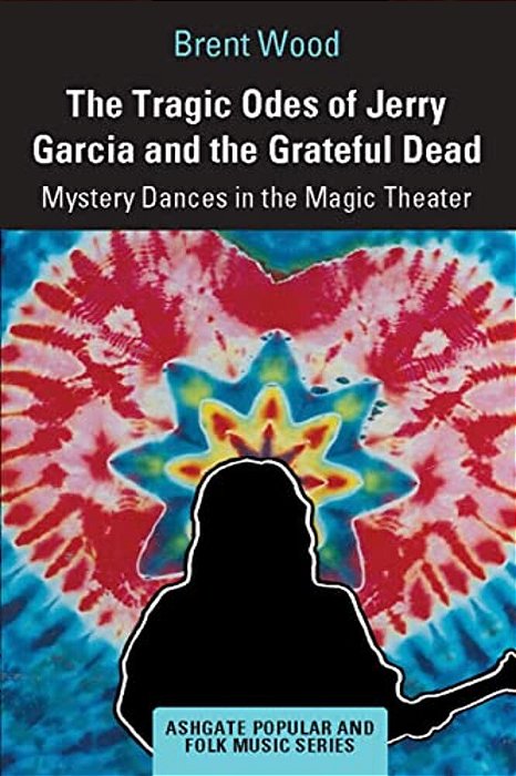The Tragic Odes Of Jerry Garcia And The Grateful Dead: Mystery Dances In The Magic Theater-..