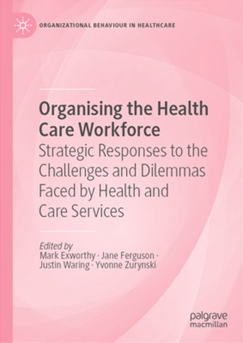 Organising The Health Care Workforce: Strategic Responses To The Challenges And Dilemmas Faced By Health And Care Services-..