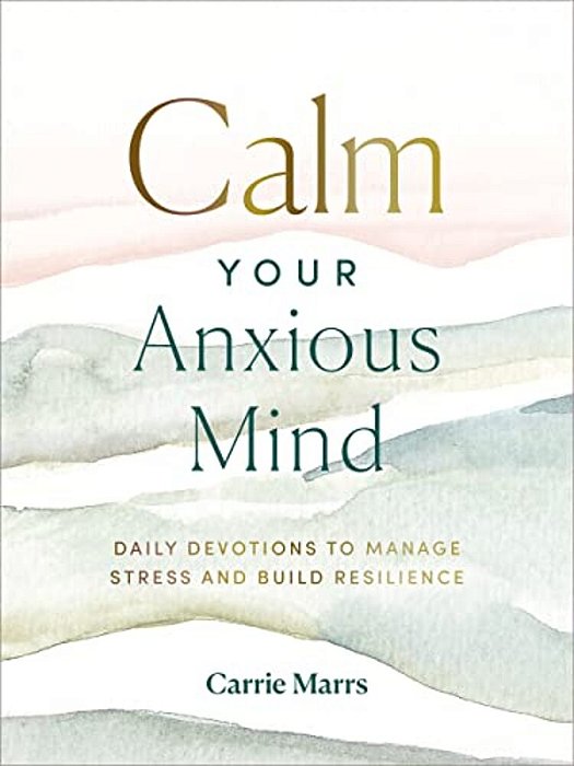 Calm Your Anxious Mind: Daily Devotions To Manage Stress And Build Resilience (A 365-Day Devotional To Help You Embrace Peace And Wellness And Leave B-..