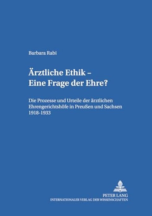 Aerztliche Ethik - Eine Frage Der Ehre?: Die Prozesse Und Urteile Der Aerztlichen Ehrengerichtshoefe In Preußen Und Sachsen 1918-1933-..