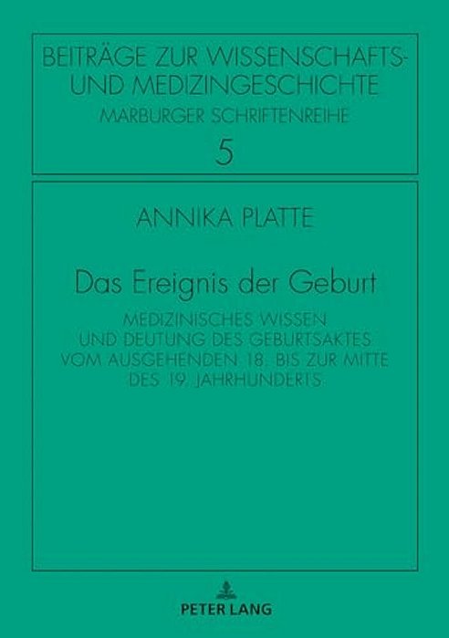 Das Ereignis Der Geburt: Medizinisches Wissen Und Deutung Des Geburtsaktes Vom Ausgehenden 18. Bis Zur Mitte Des 19. Jahrhunderts-..