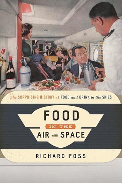 Food In The Air And Space: The Surprising History Of Food And Drink In The Skies-..