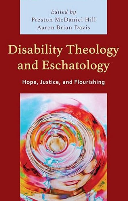 Disability Theology And Eschatology: Hope, Justice, And Flourishing-..