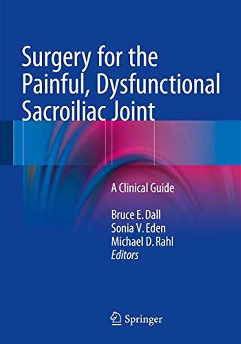 Surgery For The Painful, Dysfunctional Sacroiliac Joint: A Clinical Guide-..