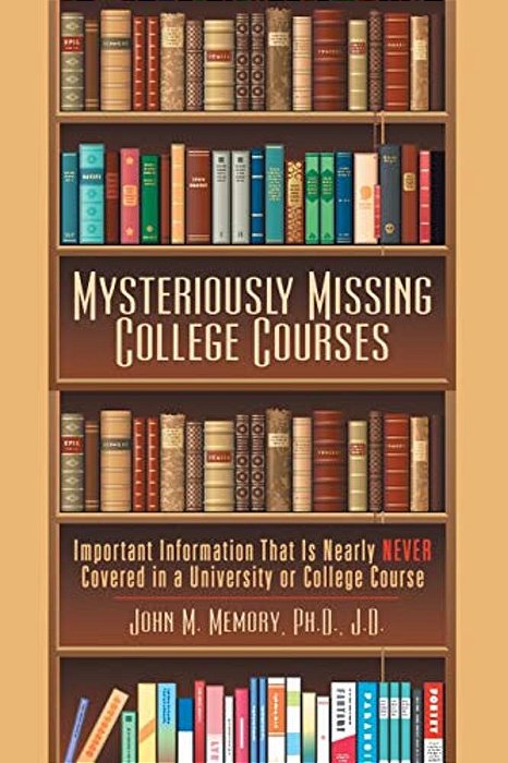 Mysteriously Missing College Courses: Important Information That Is Nearly Never Covered In A University Or College Course-..