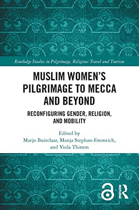 Muslim Women's Pilgrimage To Mecca And Beyond: Reconfiguring Gender, Religion, And Mobility-..