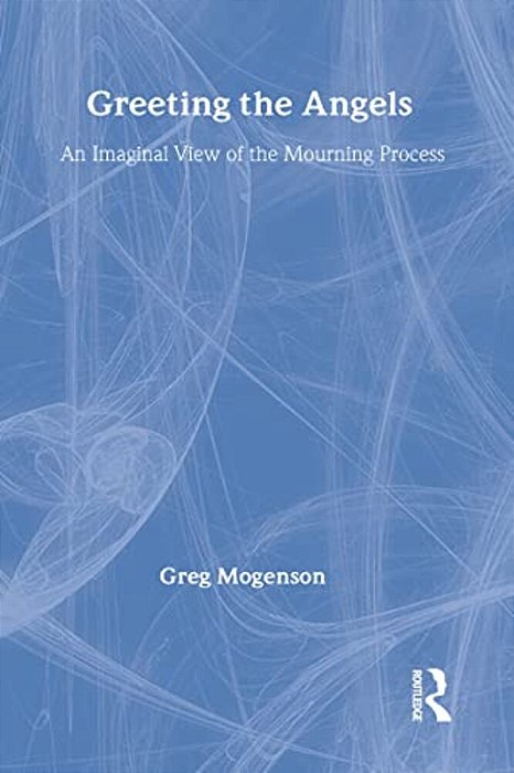 Greeting The Angels: An Imaginal View Of The Mourning Process-..