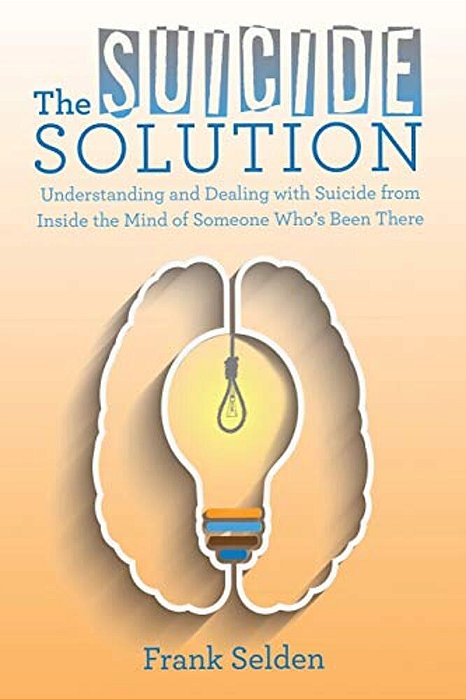 The Suicide Solution: Understanding And Dealing With Suicide From Inside The Mind Of Someone Who's Been There-..