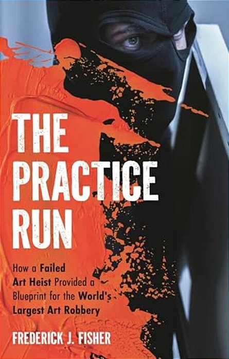 The Practice Run: How A Failed Art Heist Provided A Blueprint For The World's Largest Art Robbery-..