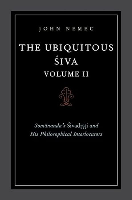 The Ubiquitous Siva Volume II: Somananda's Sivadrsti And His Philosophical Interlocutors-..