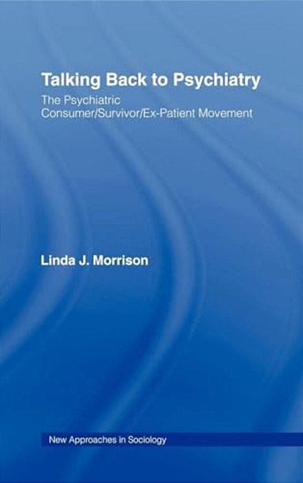 Talking Back To Psychiatry: The Psychiatric Consumer/Survivor/ex-Patient Movement-..
