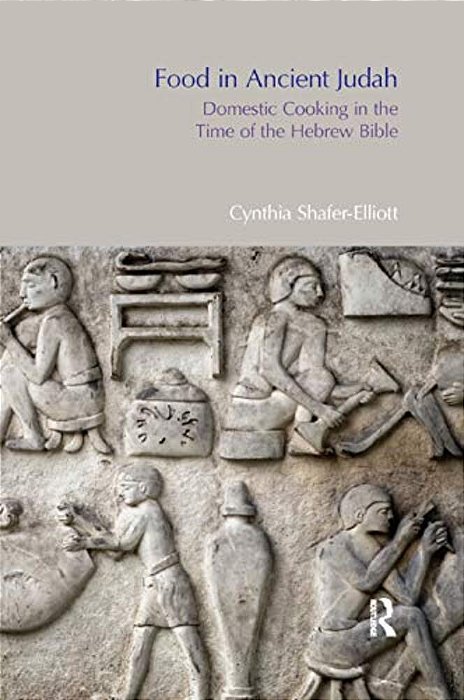 Food In Ancient Judah: Domestic Cooking In The Time Of The Hebrew Bible-..