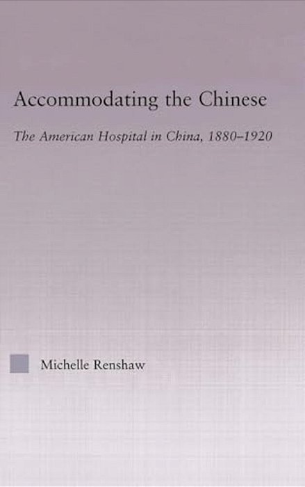 Accommodating The Chinese: The American Hospital In China, 1880-1920-..
