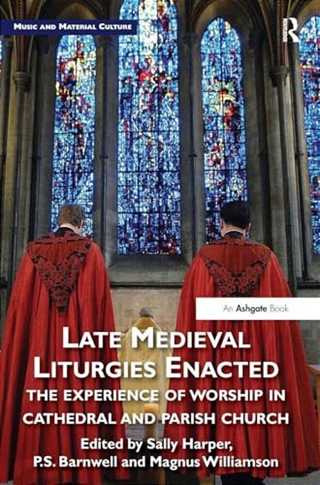 Late Medieval Liturgies Enacted: The Experience Of Worship In Cathedral And Parish Church-..