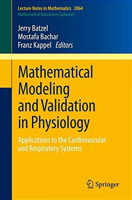 Mathematical Modeling And Validation In Physiology: Applications To The Cardiovascular And Respiratory Systems-..