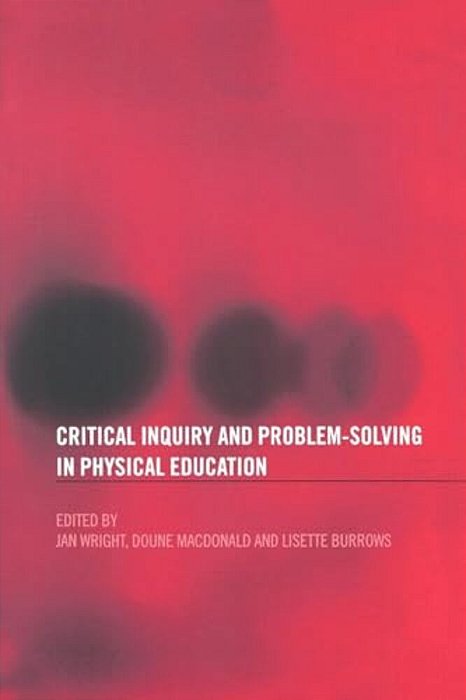 Critical Inquiry And Problem Solving In Physical Education: Working With Students In Schools-..