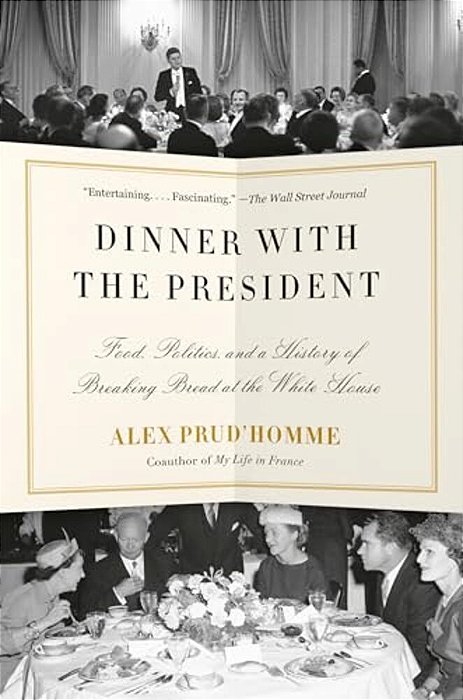 Dinner With The President: Food, Politics, And A History Of Breaking Bread At The White House-..