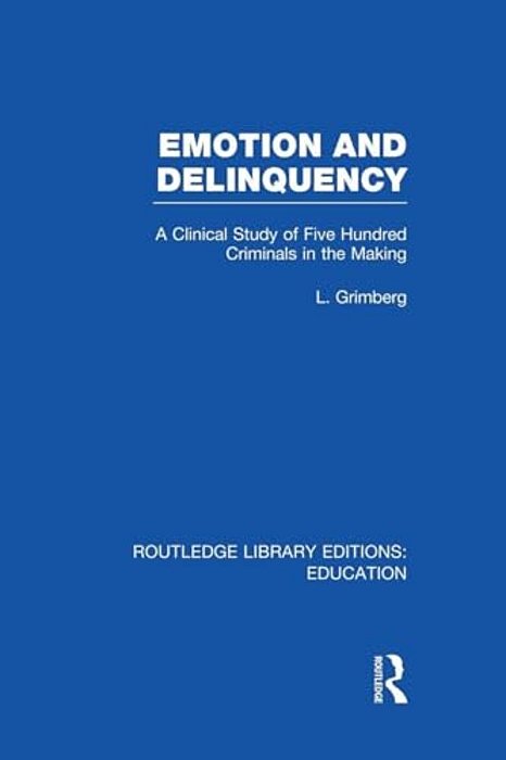 Emotion And Delinquency (Rle Edu L Sociology Of Education): A Clinical Study Of Five Hundred Criminals In The Making-..