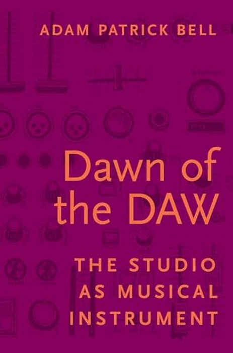 Dawn Of The Daw: The Studio As Musical Instrument-..