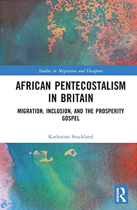 African Pentecostalism In Britain: Migration, Inclusion, And The Prosperity Gospel-..