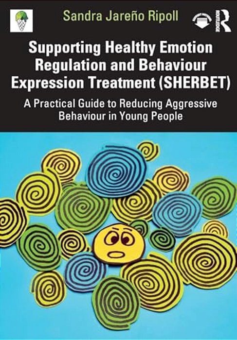 Supporting Healthy Emotion Regulation And Behaviour Expression Treatment (Sherbet): A Practical Guide To Reducing Aggressive Behaviour In Young People-..