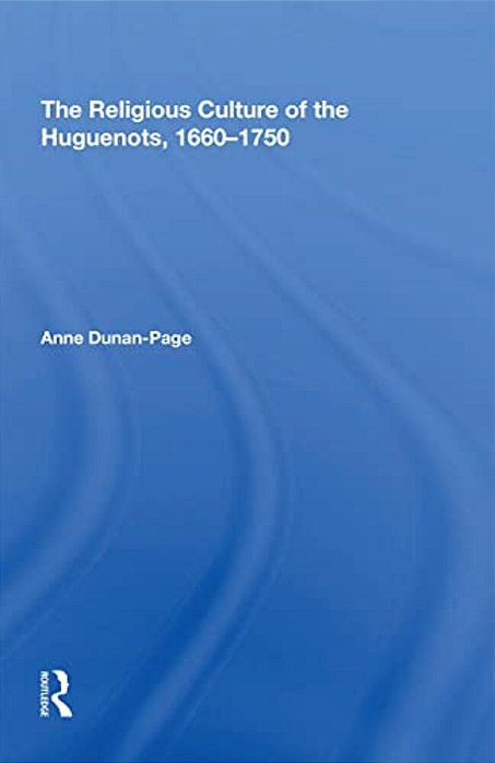 The Religious Culture Of The Huguenots, 1660-1750-..