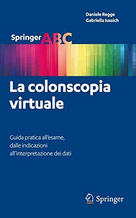 La Colonscopia Virtuale: Guida Pratica All'Esame, Dalle Indicazioni All'Interpretazione Dei Dati-..