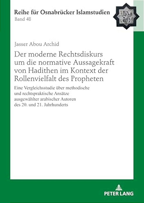 Der Moderne Rechtsdiskurs Um Die Normative Aussagekraft Von Hadithen Im Kontext Der Rollenvielfalt Des Propheten: Eine Vergleichsstudie Ueber Methodis-..