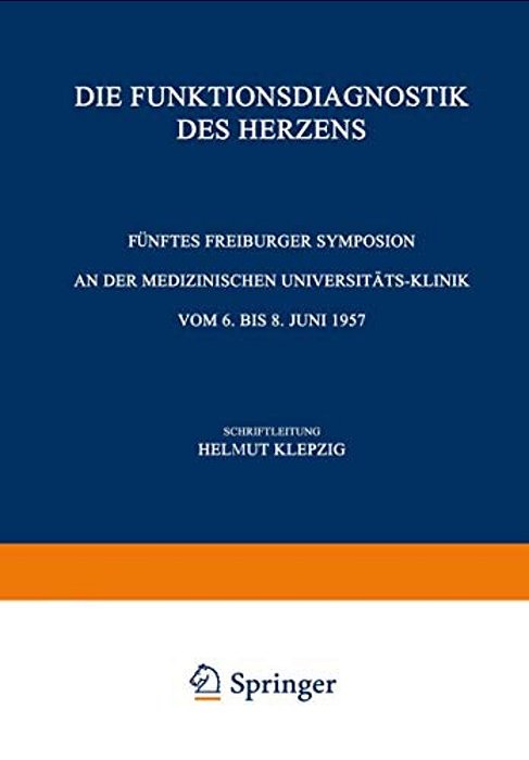 Die Funktionsdiagnostik Des Herzens: Fünftes Freiburger Symposion An Der Medizinischen Universität-Klinik Vom 6. Bis 8. Juni 1957-..