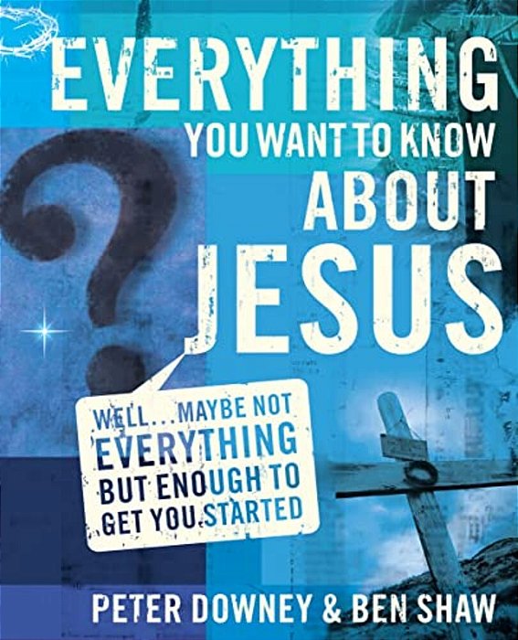 Everything You Want To Know About Jesus: Well... Maybe Not Everything But Enough To Get You Started-..