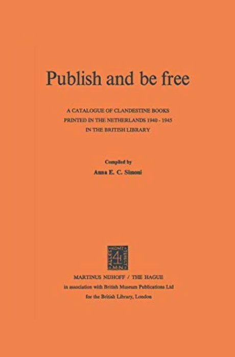 Publish And Be Free: A Catalogue Of Clandestine Books Printed In The Netherlands 1940-1945 In The British Library-..