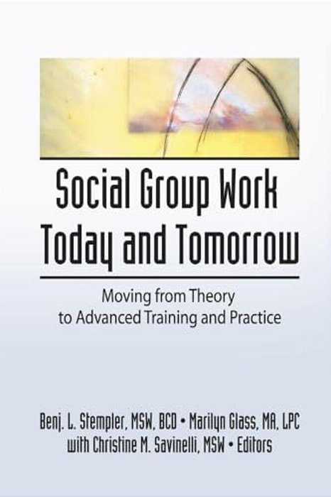 Social Group Work Today And Tomorrow: Moving From Theory To Advanced Training And Practice-..