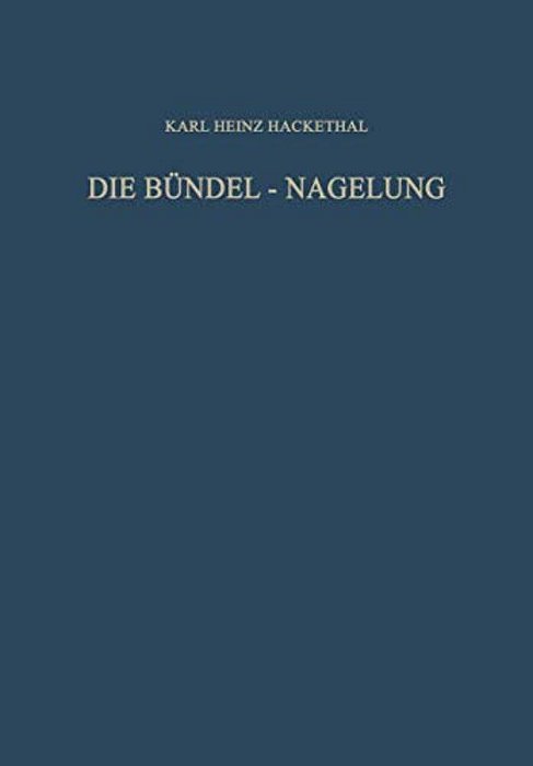 Die Bündel-Nagelung. Experimentelle Und Klinische Studie Über Eine Neuartige Methode Der Markraum-Schienung Langer Röhrenknochen: Leitfaden Der Techni-..