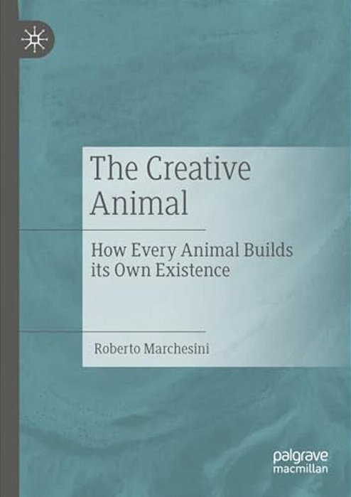 The Creative Animal: How Every Animal Builds Its Own Existence-..
