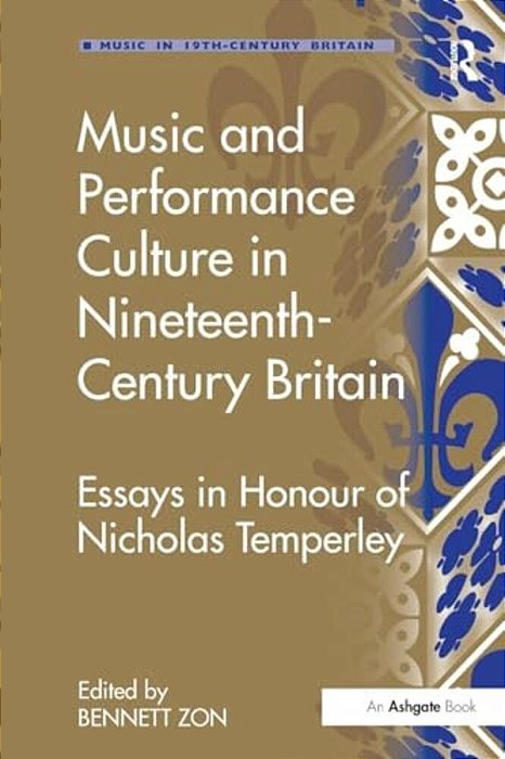 Music And Performance Culture In Nineteenth-Century Britain: Essays In Honour Of Nicholas Temperley-..