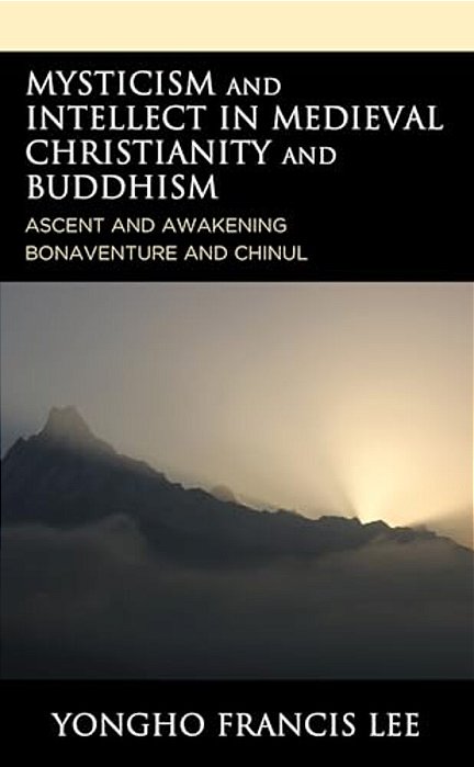 Mysticism And Intellect In Medieval Christianity And Buddhism: Ascent And Awakening In Bonaventure And Chinul-..