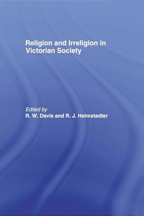 Religion And Irreligion In Victorian Society: Essays In Honor Of R. K. Webb-..