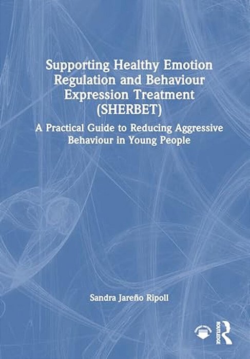 Supporting Healthy Emotion Regulation And Behaviour Expression Treatment (Sherbet): A Practical Guide To Reducing Aggressive Behaviour In Young People-..