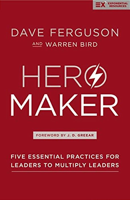 Hero Maker: Five Essential Practices For Leaders To Multiply Leaders-..