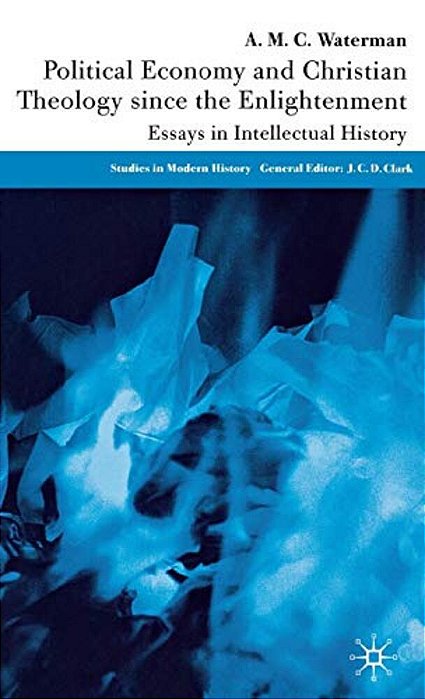 Political Economy And Christian Theology Since The Enlightenment: Essays In Intellectual History-..