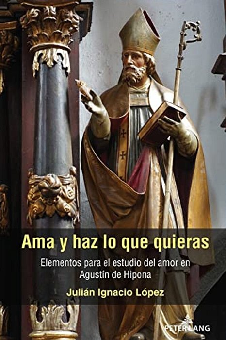 Ama Y Haz Lo Que Quieras: Elementos Para El Estudio Del Amor En Agustín De Hipona-..
