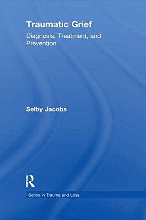 Traumatic Grief: Diagnosis, Treatment, And Prevention-..