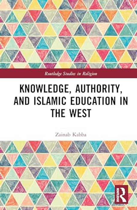 Knowledge, Authority, And Islamic Education In The West: Reconfiguring Tradition-..