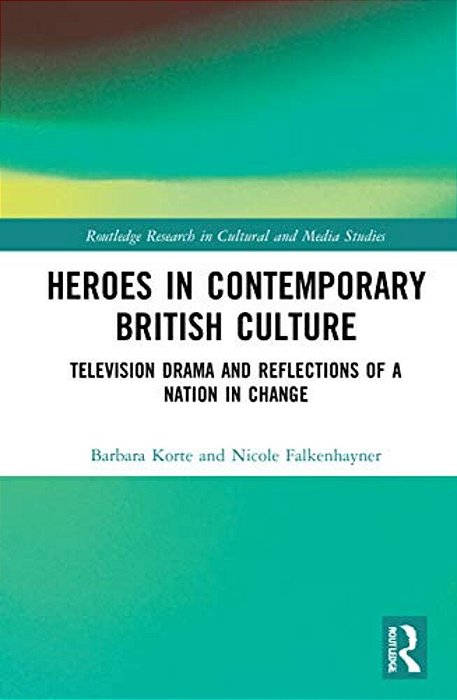 Heroes In Contemporary British Culture: Television Drama And Reflections Of A Nation In Change-..
