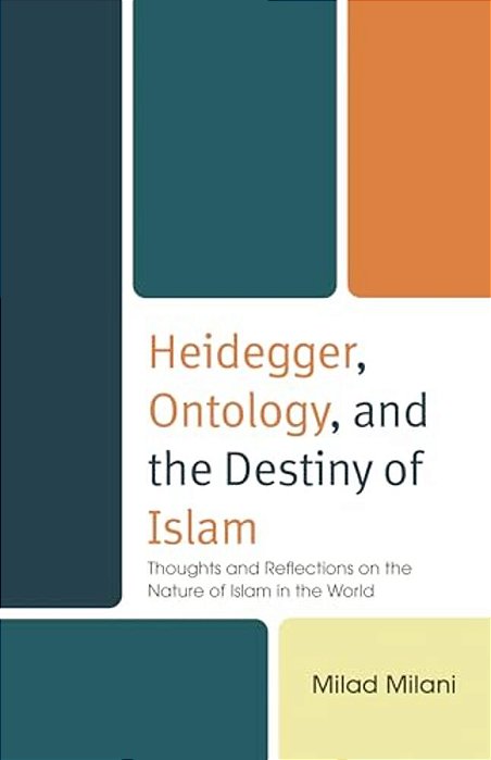 Heidegger, Ontology, And The Destiny Of Islam: Thoughts And Reflections On The Nature Of Islam In The World-..