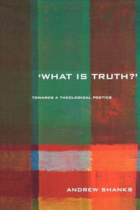'What Is Truth?': Towards A Theological Poetics-..
