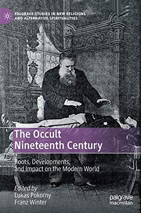 The Occult Nineteenth Century: Roots, Developments, And Impact On The Modern World-..