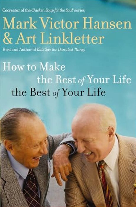 How To Make The Rest Of Your Life The Best Of Your Life-..