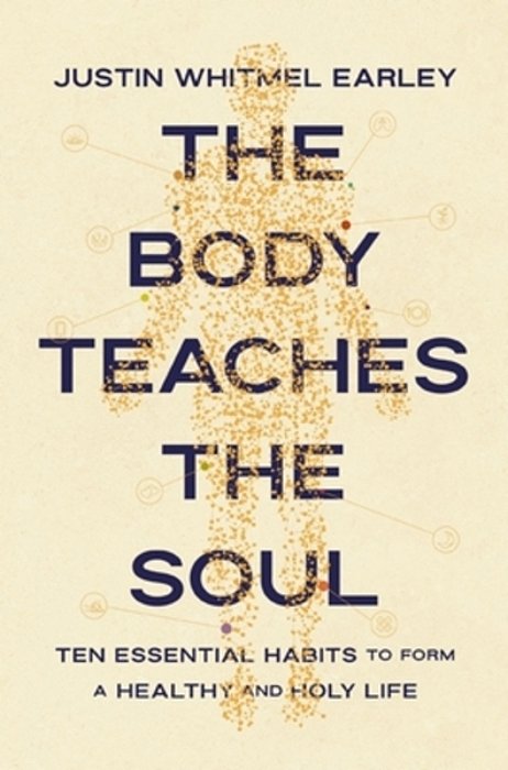 The Body Teaches The Soul: Ten Essential Habits To Form A Healthy And Holy Life-..