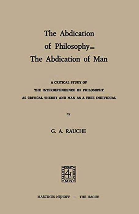 The Abdication Of Philosophy -- The Abdication Of Man: A Critical Study Of The Interdependence Of Philosophy As Critical Theory And Man As A Free Indi-..